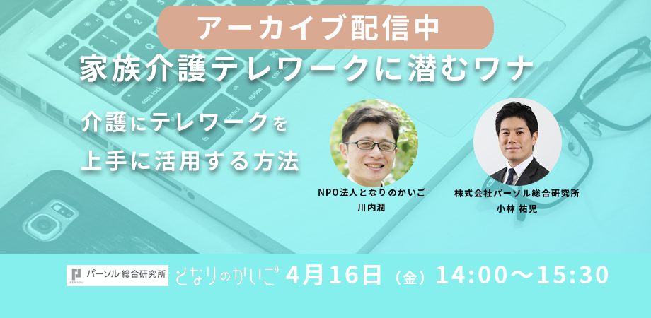 【アーカイブ配信】4/16 開催『家族介護テレワークに潜むワナ | 介護にテレワークを上手に活用する方法』